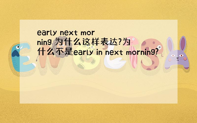 early next morning 为什么这样表达?为什么不是early in next morning?