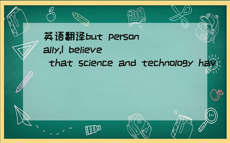 英语翻译but personally,I believe that science and technology hav
