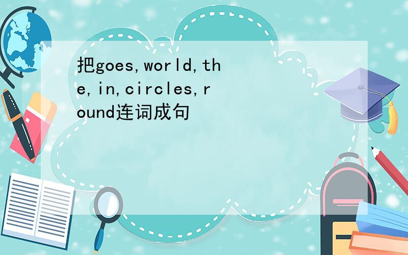 把goes,world,the,in,circles,round连词成句