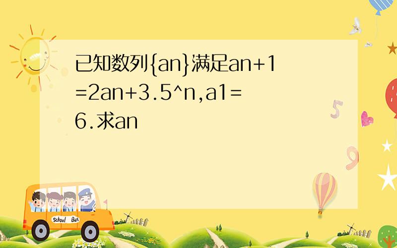 已知数列{an}满足an+1=2an+3.5^n,a1=6.求an