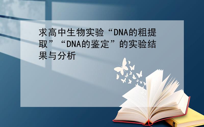 求高中生物实验“DNA的粗提取”“DNA的鉴定”的实验结果与分析