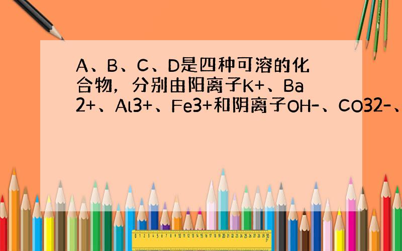 A、B、C、D是四种可溶的化合物，分别由阳离子K+、Ba2+、Al3+、Fe3+和阴离子OH-、CO32-、NO3-、S