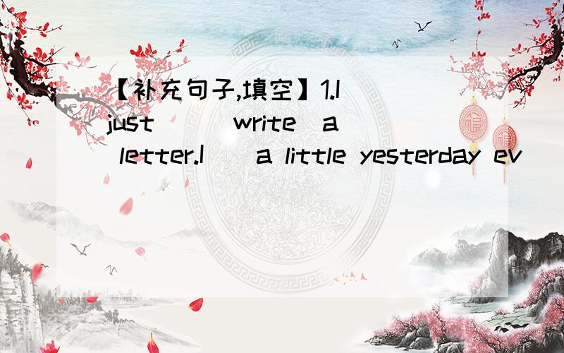 【补充句子,填空】1.I（）just（）（write）a letter.I（）a little yesterday ev