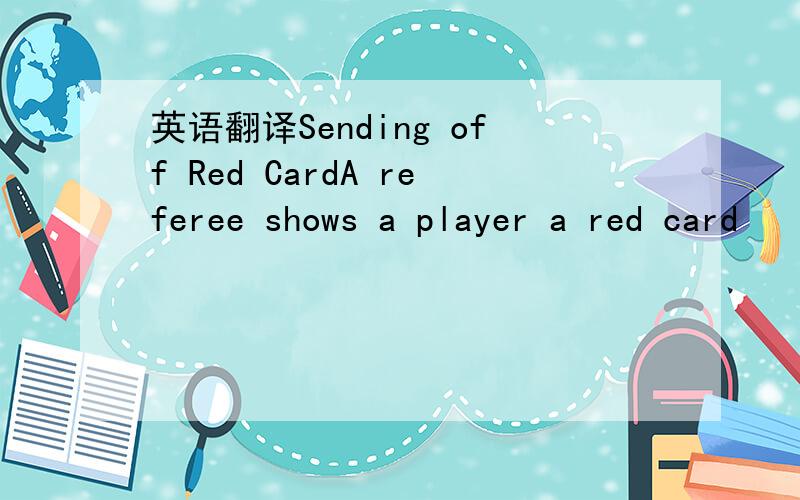 英语翻译Sending off Red CardA referee shows a player a red card