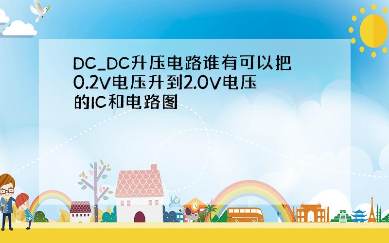DC_DC升压电路谁有可以把0.2V电压升到2.0V电压的IC和电路图