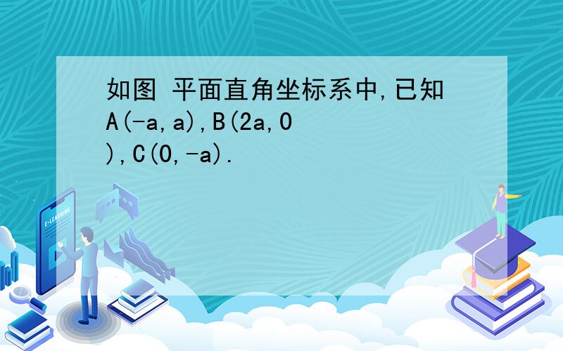 如图 平面直角坐标系中,已知A(-a,a),B(2a,0),C(0,-a).
