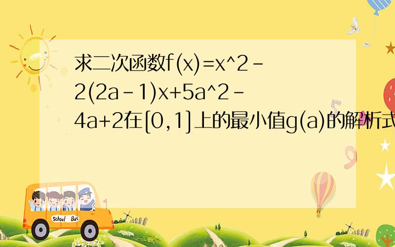 求二次函数f(x)=x^2-2(2a-1)x+5a^2-4a+2在[0,1]上的最小值g(a)的解析式