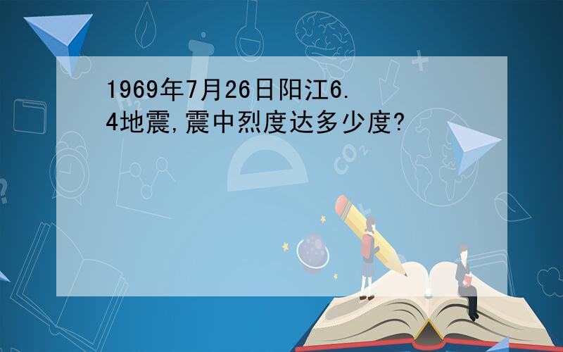 1969年7月26日阳江6.4地震,震中烈度达多少度?