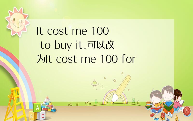 It cost me 100 to buy it.可以改为It cost me 100 for