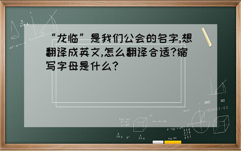 “龙临”是我们公会的名字,想翻译成英文,怎么翻译合适?缩写字母是什么?