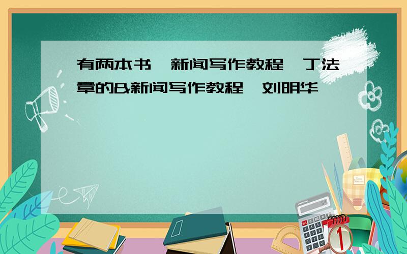 有两本书,新闻写作教程,丁法章的&新闻写作教程,刘明华
