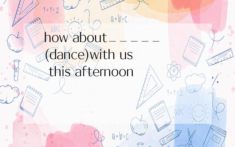 how about_____(dance)with us this afternoon