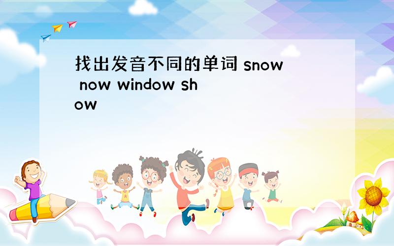 找出发音不同的单词 snow now window show