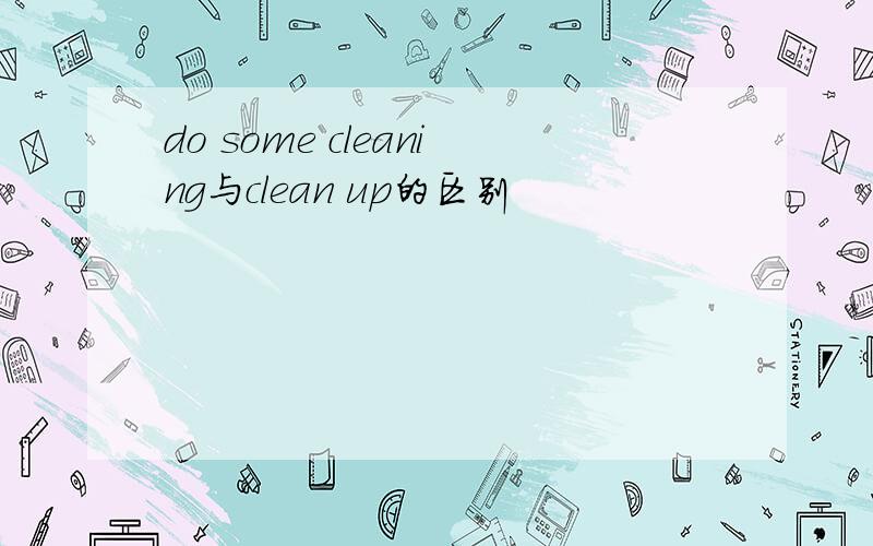 do some cleaning与clean up的区别