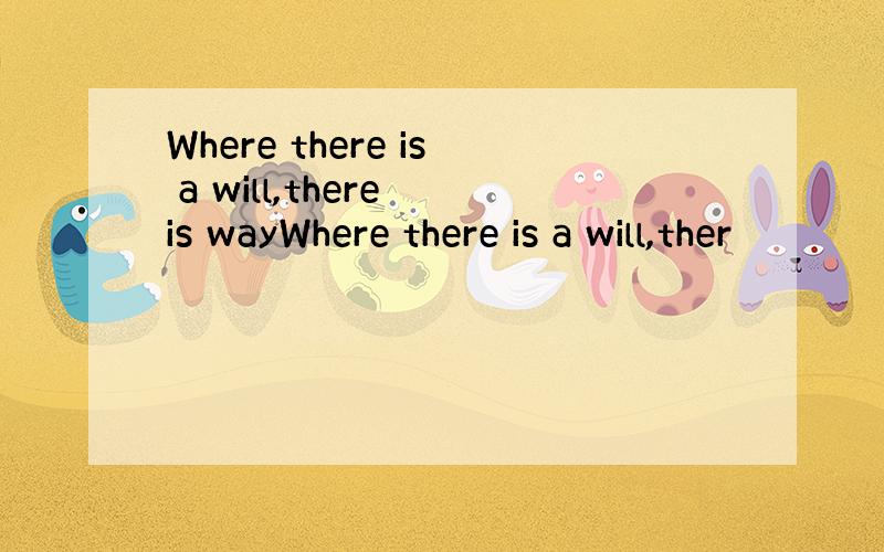 Where there is a will,there is wayWhere there is a will,ther