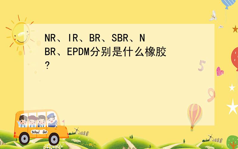 NR、IR、BR、SBR、NBR、EPDM分别是什么橡胶?