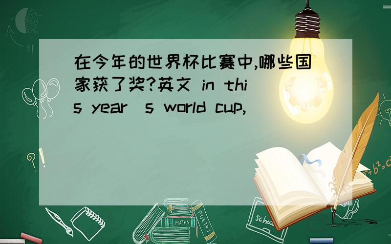 在今年的世界杯比赛中,哪些国家获了奖?英文 in this year`s world cup,____ ____ ___