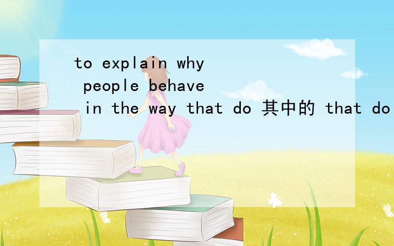 to explain why people behave in the way that do 其中的 that do