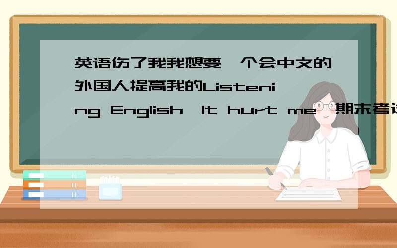 英语伤了我我想要一个会中文的外国人提高我的Listening English,It hurt me,期末考试的听力二十个