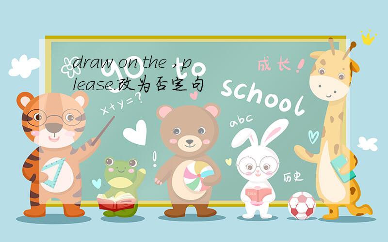 draw on the ,please.改为否定句