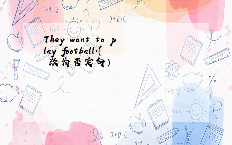They want to play football.( 改为否定句）