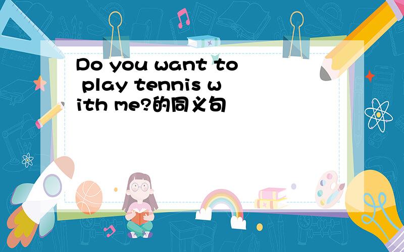 Do you want to play tennis with me?的同义句