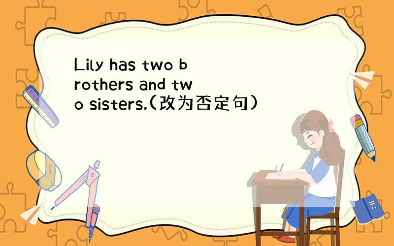 Lily has two brothers and two sisters.(改为否定句)