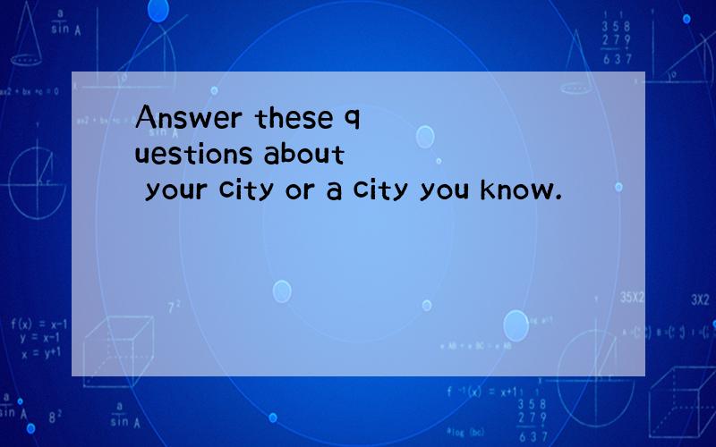 Answer these questions about your city or a city you know.