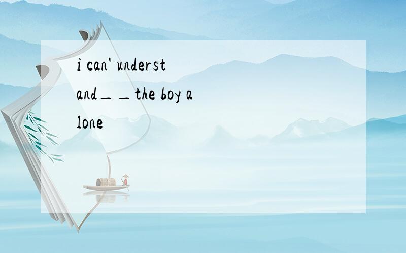 i can' understand__the boy alone