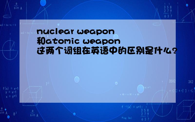 nuclear weapon和atomic weapon这两个词组在英语中的区别是什么?