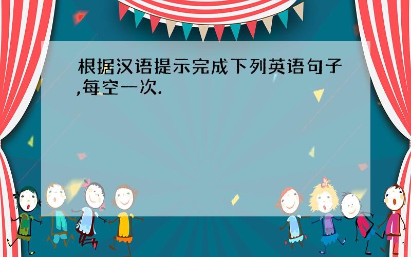 根据汉语提示完成下列英语句子,每空一次.