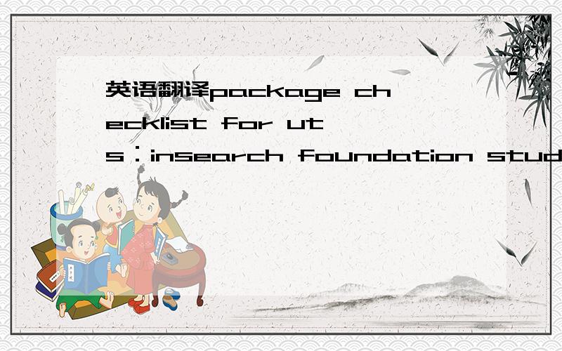 英语翻译package checklist for uts：insearch foundation studies or