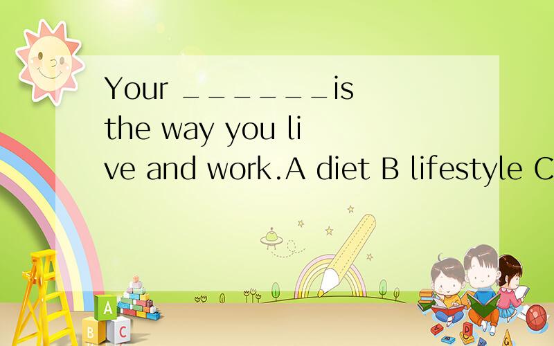 Your ______is the way you live and work.A diet B lifestyle C