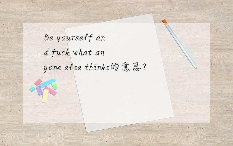 Be yourself and fuck what anyone else thinks的意思?