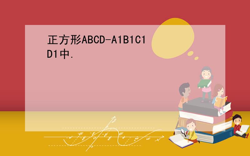 正方形ABCD-A1B1C1D1中.