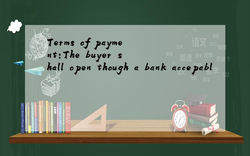 Terms of payment:The buyer shall open though a bank accepabl