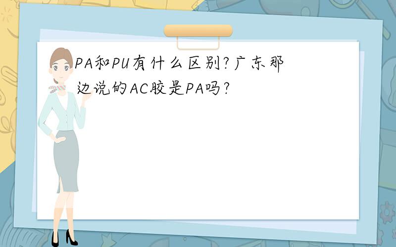 PA和PU有什么区别?广东那边说的AC胶是PA吗?