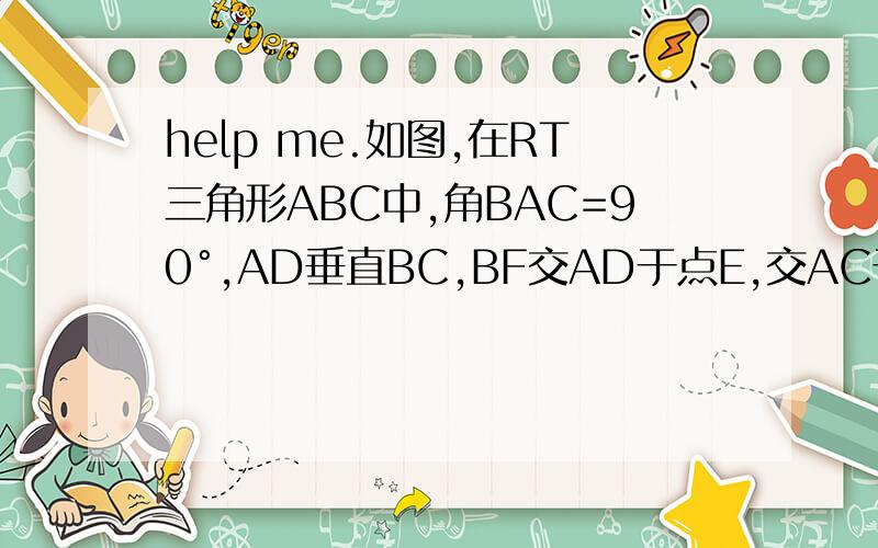 help me.如图,在RT三角形ABC中,角BAC=90°,AD垂直BC,BF交AD于点E,交AC于点F,且AE=AF