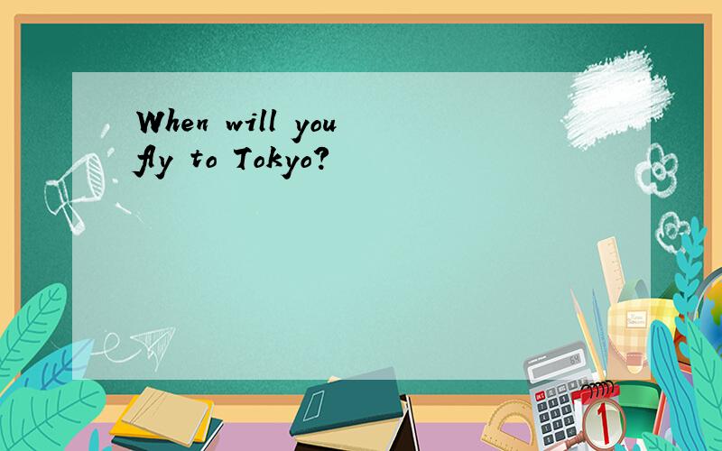 When will you fly to Tokyo?