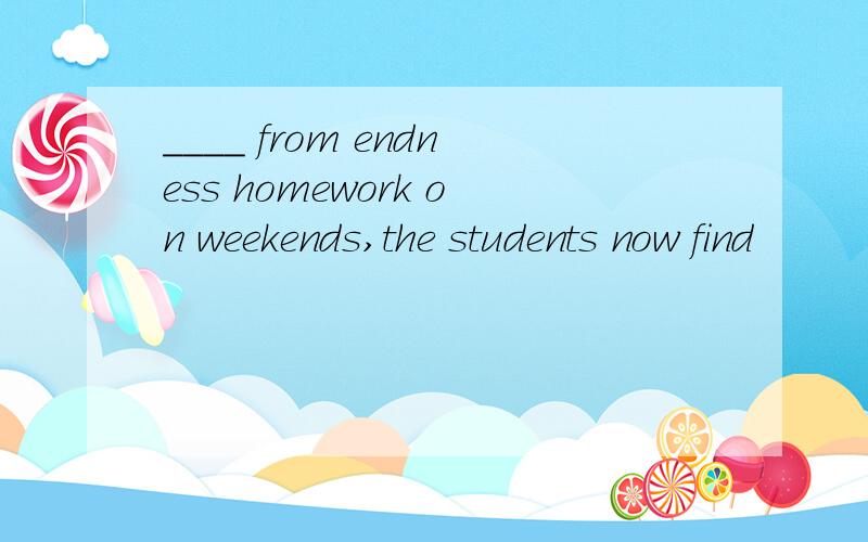 ____ from endness homework on weekends,the students now find