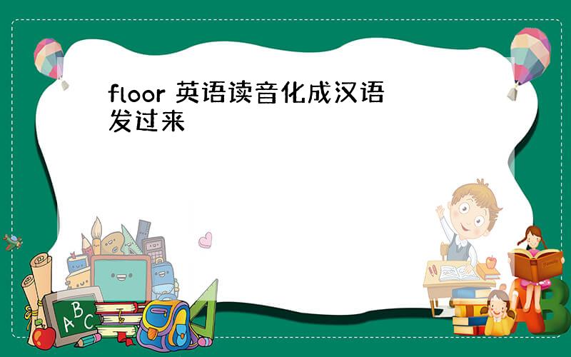 floor 英语读音化成汉语发过来
