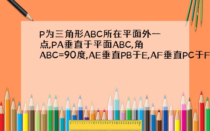 P为三角形ABC所在平面外一点,PA垂直于平面ABC,角ABC=90度,AE垂直PB于E,AF垂直PC于F,求证面AEF