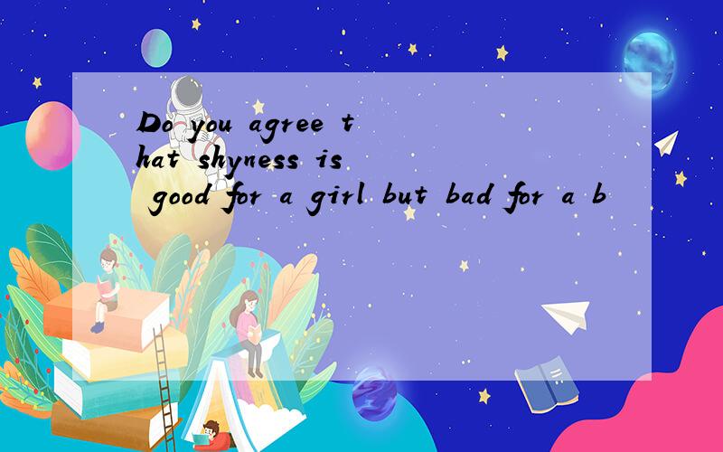 Do you agree that shyness is good for a girl but bad for a b