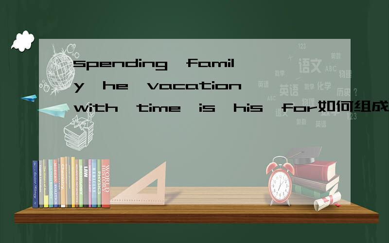 spending,family,he,vacation,with,time,is,his,for如何组成句子