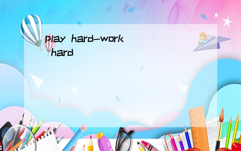 play hard-work hard
