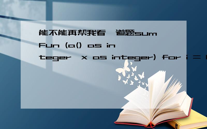 能不能再帮我看一道题sum Fun (a() as integer,x as integer) for i = 1 to