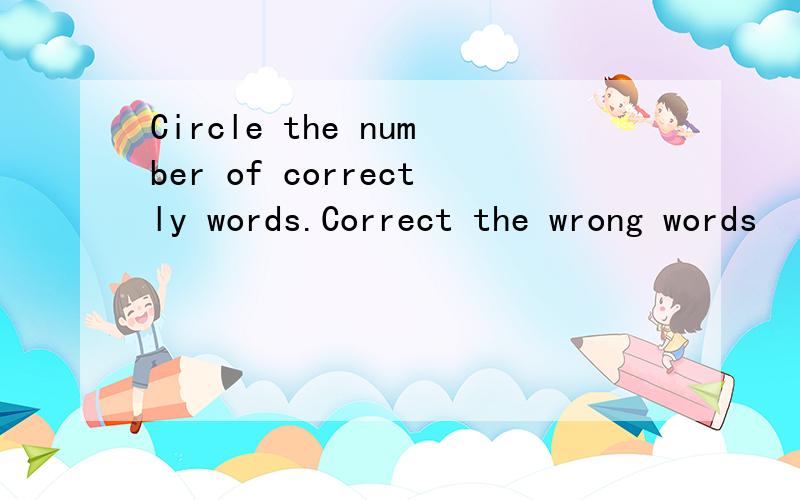 Circle the number of correctly words.Correct the wrong words