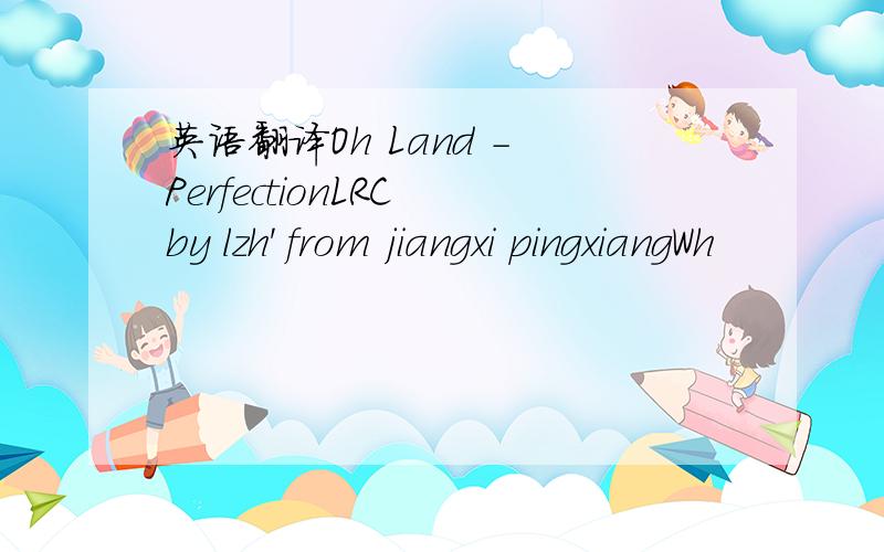 英语翻译Oh Land - PerfectionLRC by lzh' from jiangxi pingxiangWh