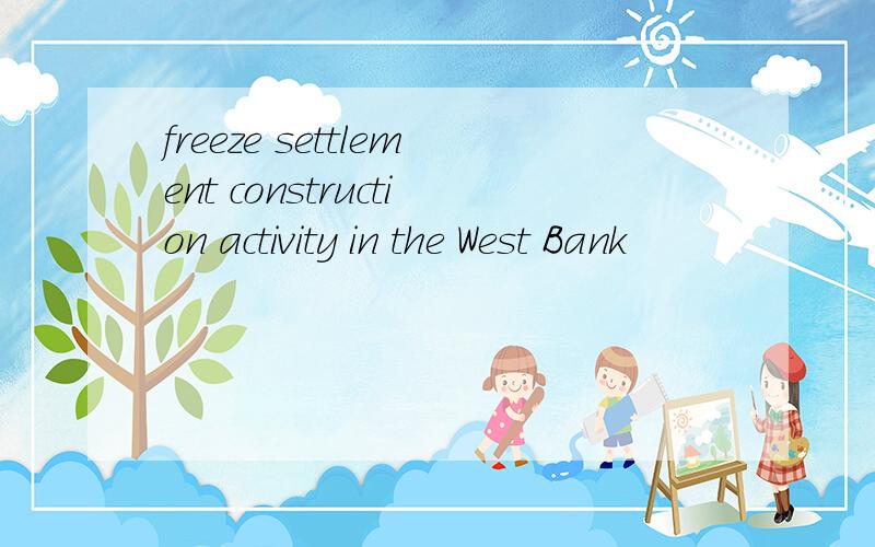 freeze settlement construction activity in the West Bank