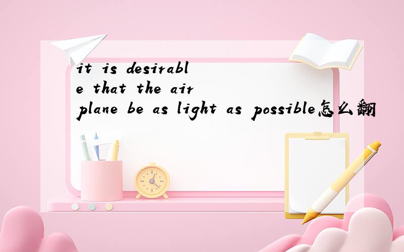 it is desirable that the airplane be as light as possible怎么翻